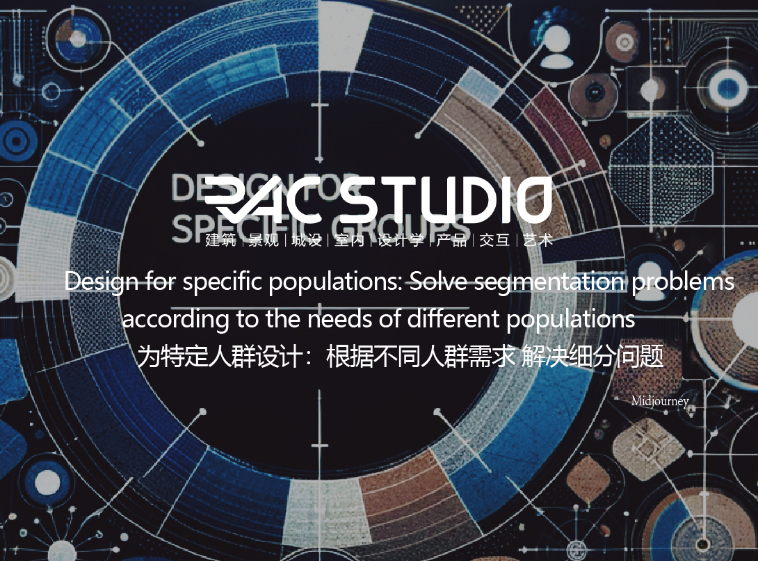 为特定人群设计：根据不同人群需求 解决细分问题  Design for specific populations: Solve segmentation problems according to the needs of different populations