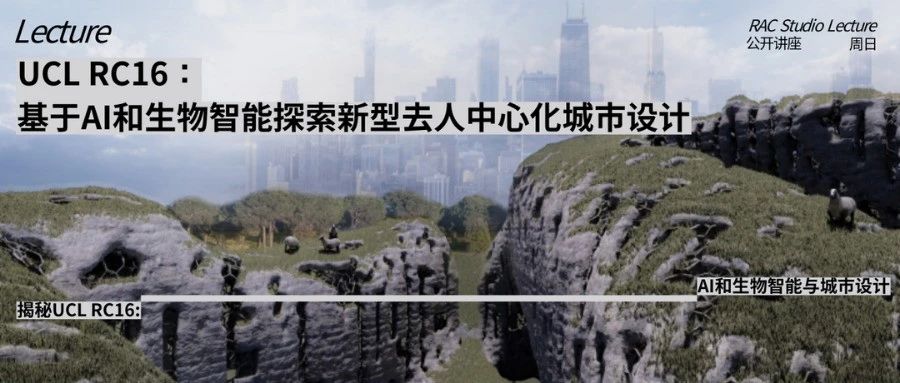 公开课 |人工智能和生物智能如何运用于城市设计？UCL RC16毕业导师带你揭秘巴院里的“生物智能组”